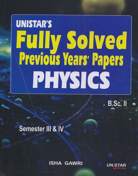 Unistar Fully Solved Previous Years’ Papers Physics for B.Sc. II Semester III and IV by Isha Gawri (Unistar Books Publication) Panjab University